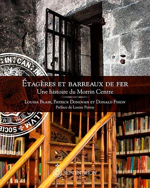 Étagères et barreaux de fer - Une histoire du Morrin Centre by Patrick Donovan, Louisa Blair, Donald Fyson