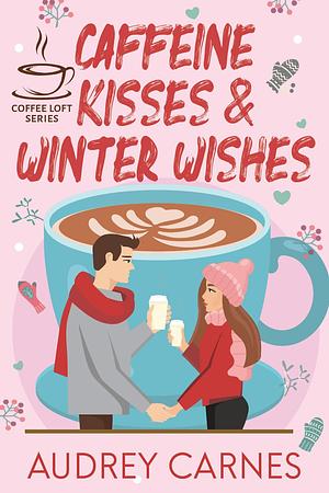 Caffeine Kisses & Winter Wishes by Audrey Carnes