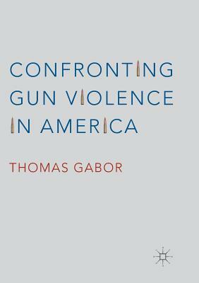 Confronting Gun Violence in America by Thomas Gabor