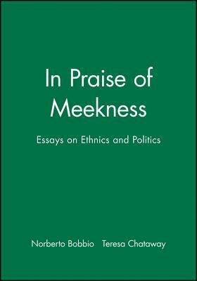 In Praise of Meekness: Essays on Ethnics and Politics by Teresa Chataway, Norberto Bobbio