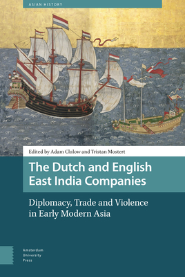 The Dutch and English East India Companies: Diplomacy, Trade and Violence in Early Modern Asia by 