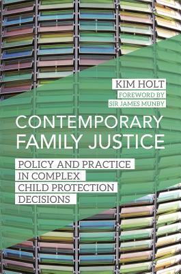 Contemporary Family Justice: Policy and Practice in Complex Child Protection Decisions by Kim Holt