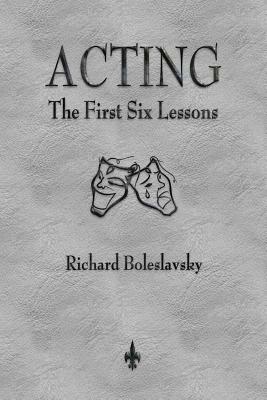 Acting: The First Six Lessons by Richard Boleslavsky