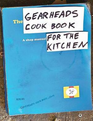 The Gearheads Cookbook: A Shop Manual for the Kitchen by Steve Ward