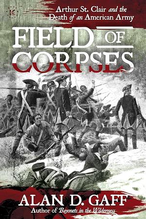 Field of Corpses: Arthur St. Clair and the Death of an American Army by Alan D. Gaff