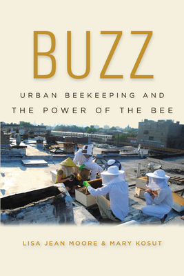 Buzz: Urban Beekeeping and the Power of the Bee by Lisa Jean Moore, Mary Kosut