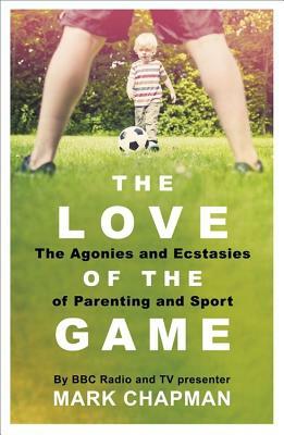 The Love of the Game: Parenthood, Sport and Me by Mark Chapman