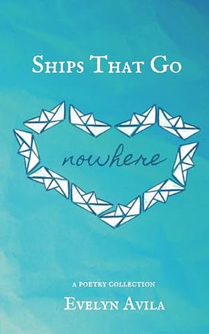 Ships That Go Nowhere: A Poetry Collection by Evelyn Avila