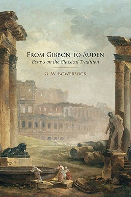 From Gibbon to Auden: Essays on the Classical Tradition by Glen W. Bowersock