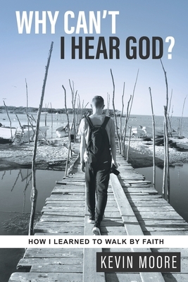 Why Can't I Hear God?: How I Learned To Walk By Faith by Kevin Moore