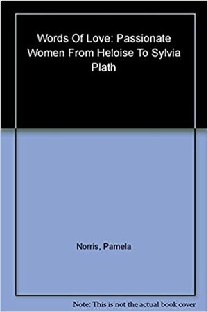 Words Of Love: Passionate Women From Heloise To Sylvia Plath by Pamela Norris