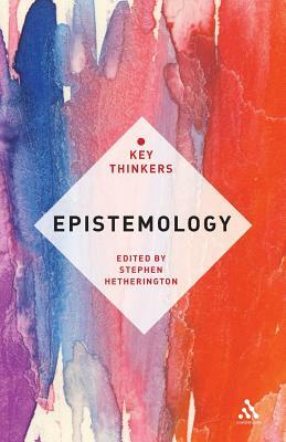 Epistemology: The Key Thinkers by Stephen Hetherington