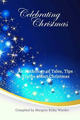 Celebrating Christmas: An Anthology of Tales, Tips, & Truths about Christmas by Margery Kisby Warder