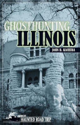 Ghosthunting Illinois by John B. Kachuba