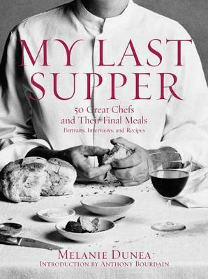 My Last Supper: 50 Great Chefs and Their Final Meals / Portraits, Interviews, and Recipes by Melanie Dunea