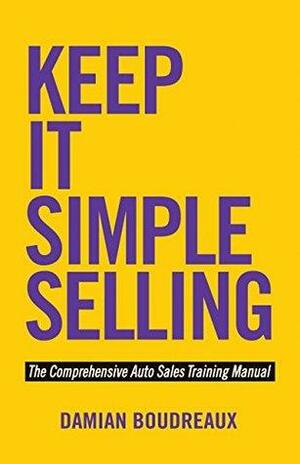 Keep It Simple Selling: The Comprehensive Auto Sales Training Manual by Damian Boudreaux