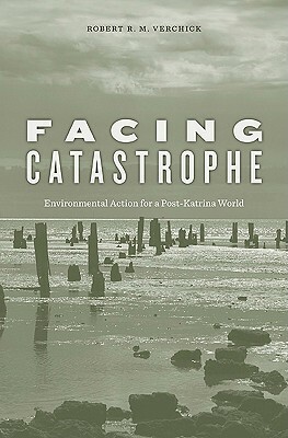 Facing Catastrophe: Environmental Action for a Post-Katrina World by Robert R. M. Verchick