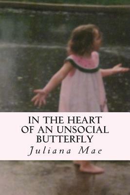 In the Heart of an Unsocial Butterfly: A collection of short stories and poems by Juliana Mae