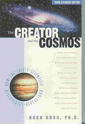 The Creator and the Cosmos: How the Latest Scientific Discoveries of the Century Reveal God by Hugh Ross, Hugh Ross