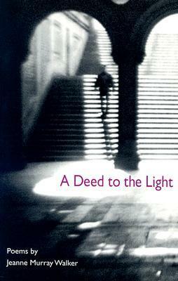 A Deed to the Light by Jeanne Murray Walker