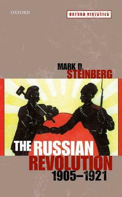 The Russian Revolution, 1905-1921 by Mark D. Steinberg