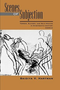 Scenes of Subjection: Terror, Slavery, and Self-Making in Nineteenth-Century America by Saidiya V. Hartman