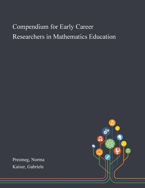 Compendium for Early Career Researchers in Mathematics Education by Gabriele Kaiser, Norma Presmeg