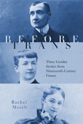 Before Trans: Three Gender Stories from Nineteenth-Century France by Rachel Mesch