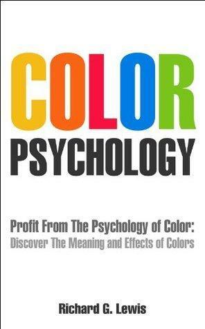 Color Psychology: Profit From The Psychology of Color: Discover the Meaning and Effect of Colors by Richard G. Lewis, Richard G. Lewis