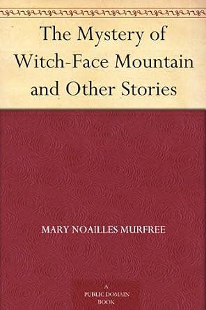 The Mystery Of Witch Face Mountain, And Other Stories by Mary Noailles Murfree