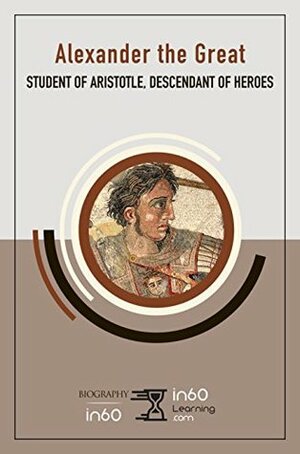 Alexander the Great: Student of Aristotle, Descendant of Heroes (BiographyIn60) by in60Learning