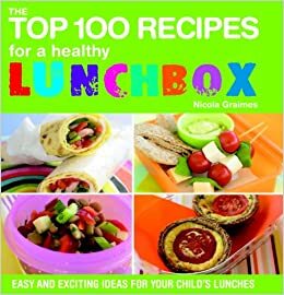 The Top 100 Recipes for a Healthy Lunchbox: Easy and Exciting Ideas for Your Child's Lunches by Nicola Graimes