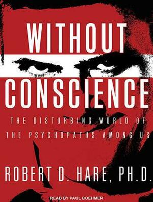 Without Conscience: The Disturbing World of the Psychopaths Among Us by Robert D. Hare