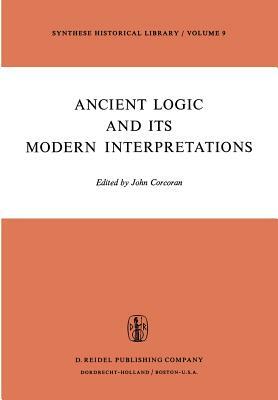 Ancient Logic and Its Modern Interpretations: Proceedings of the Buffalo Symposium on Modernist Interpretations of Ancient Logic, 21 and 22 April, 197 by 