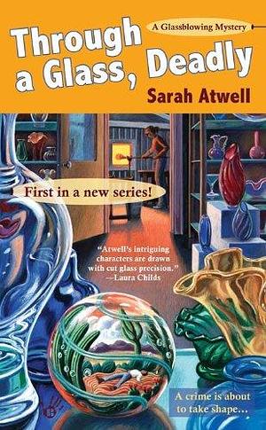 Through a Glass, Deadly: A Glassblowing Mystery by Sarah Atwell, Sarah Atwell, Sheila Connolly