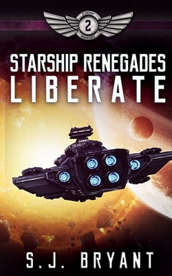 Starship Renegades: Liberate by S. J. Bryant