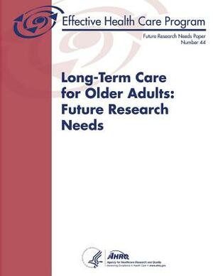 Long-Term Care for Older Adults: Future Research Needs: Future Research Needs Paper Number 44 by Agency for Healthcare Resea And Quality, U.S. Department of Health and Human Services