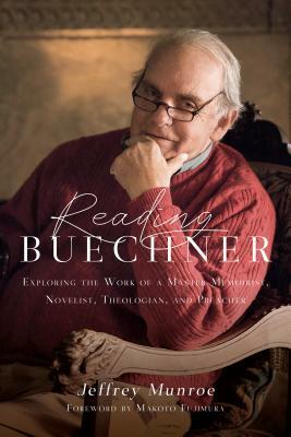 Reading Buechner: Exploring the Work of a Master Memoirist, Novelist, Theologian, and Preacher by Jeffrey Munroe