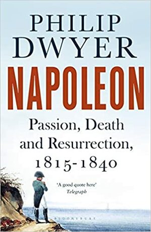 Napoleon: Passion, Death and Resurrection 1815-1840 Apr 19, 2018 Dwyer, Philip by Philip G. Dwyer