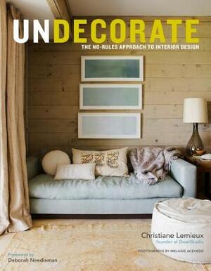 Undecorate: The No-Rules Approach to Interior Design by Christiane LeMieux, Rumaan Alam