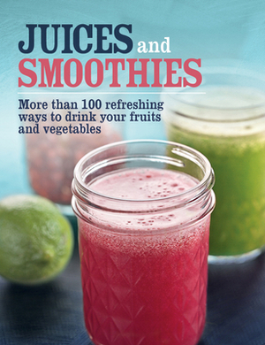 Juices and Smoothies: More Than 100 Refreshing Ways to Drink Your Fruits and Vegetables. by Publications International Ltd