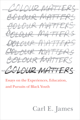 Colour Matters: Essays on the Experiences, Education, and Pursuits of Black Youth by Carl E. James