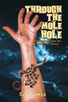Through the Mole Hole: Strange Stories for Peculiar People by K. G. Lewis