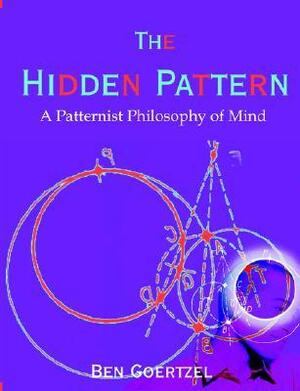 The Hidden Pattern: A Patternist Philosophy of Mind by Ben Goertzel