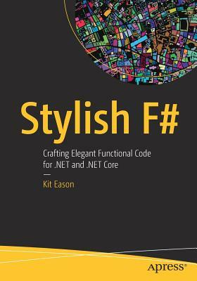 Stylish F#: Crafting Elegant Functional Code for .Net and .Net Core by Kit Eason