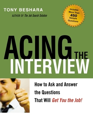 Acing the Interview: How to Ask and Answer the Questions That Will Get You the Job! by Tony Beshara