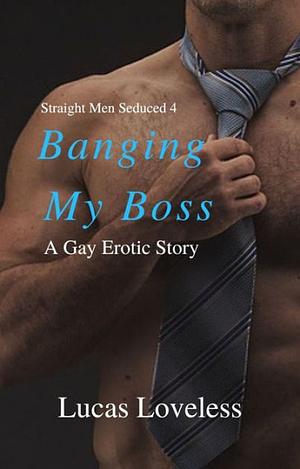 Straight Men Seduced 4: Banging My Boss by Lucas Loveless