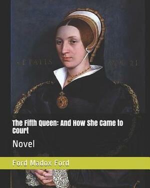 The Fifth Queen: And How She Came to Court: Novel by Ford Madox Ford
