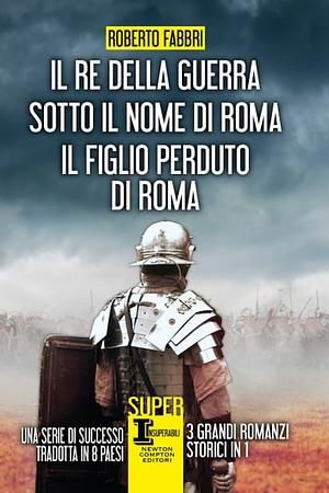 Il re della guerra - Sotto il nome di Roma - Il figlio perduto di Roma by Robert Fabbri