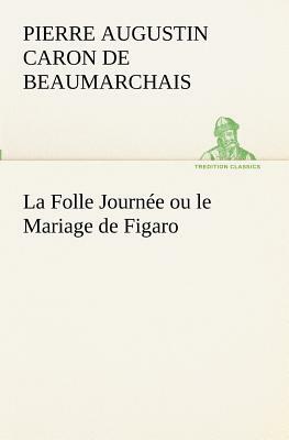 La Folle Journée Ou Le Mariage de Figaro by Pierre-Augustin Caron de Beaumarchais